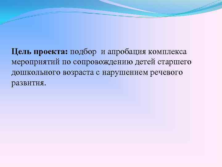 Цель проекта: подбор и апробация комплекса мероприятий по сопровождению детей старшего дошкольного возраста с