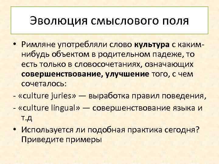Эволюция смыслового поля • Римляне употребляли слово культура с какимнибудь объектом в родительном падеже,