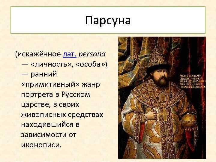 Парсуна (искажённое лат. persona — «личность» , «особа» ) — ранний «примитивный» жанр портрета