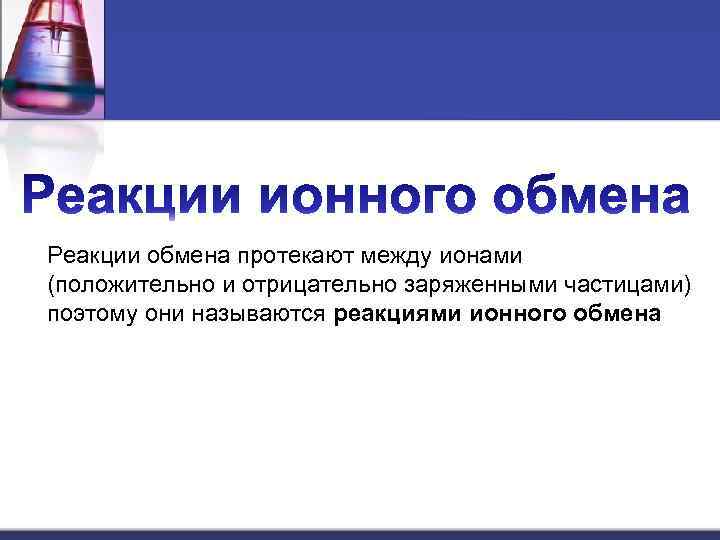 Реакции обмена протекают между ионами (положительно и отрицательно заряженными частицами) поэтому они называются реакциями