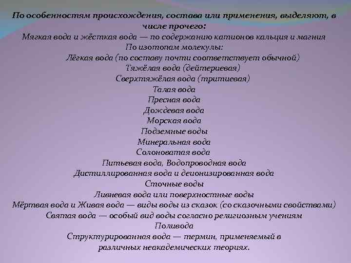 По особенностям происхождения, состава или применения, выделяют, в числе прочего: Мягкая вода и жёсткая