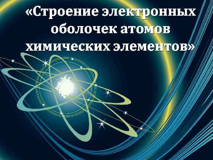  «Строение электронных оболочек атомов химических элементов» 