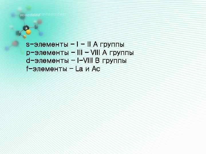 s-элементы – I - II A группы p-элементы – III – VIII А группы