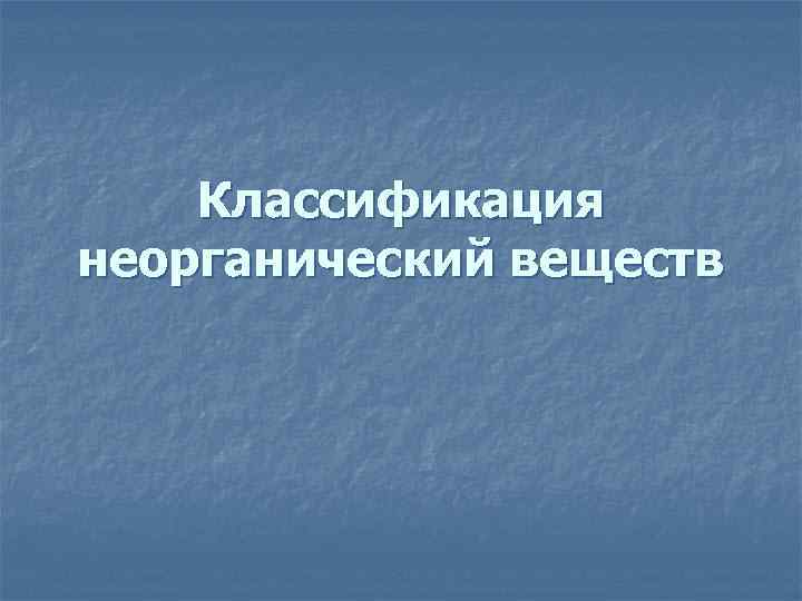Классификация неорганический веществ 