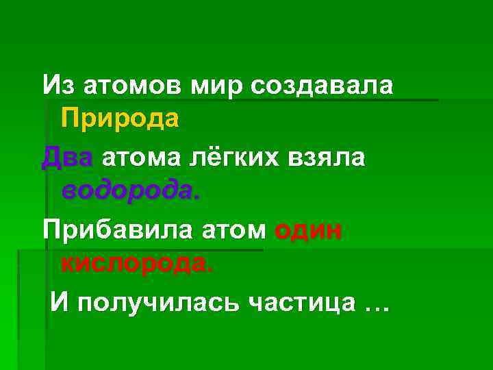 Из атомов мир создавала Природа. Два атома лёгких взяла водорода. Прибавила атом один кислорода.