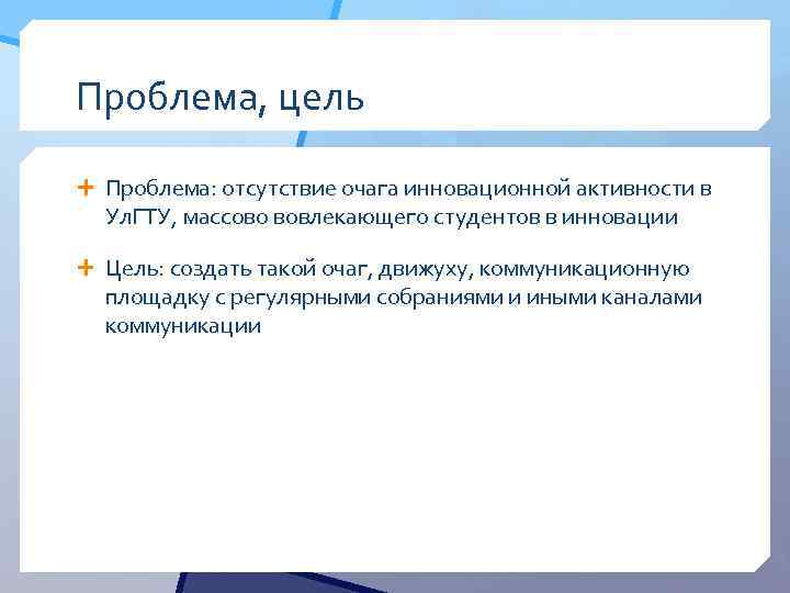 Проблема, цель Проблема: отсутствие очага инновационной активности в Ул. ГТУ, массово вовлекающего студентов в