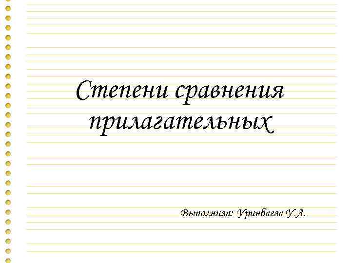 Степени сравнения прилагательных Выполнила: Уринбаева У. А. 