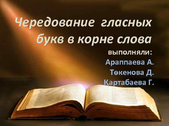 Чередование гласных букв в корне слова выполняли: Араппаева А. Төкенова Д. Қартабаева Г. 