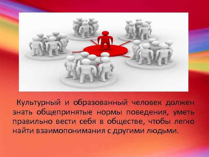 Культурный и образованный человек должен знать общепринятые нормы поведения, уметь правильно вести себя в