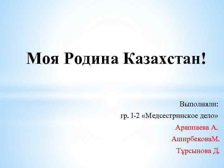 Моя Родина Казахстан! Выполняли: гр. I-2 «Медсестринское дело» Араппаева А. Аширбекова. М. Тұрсынова Д.