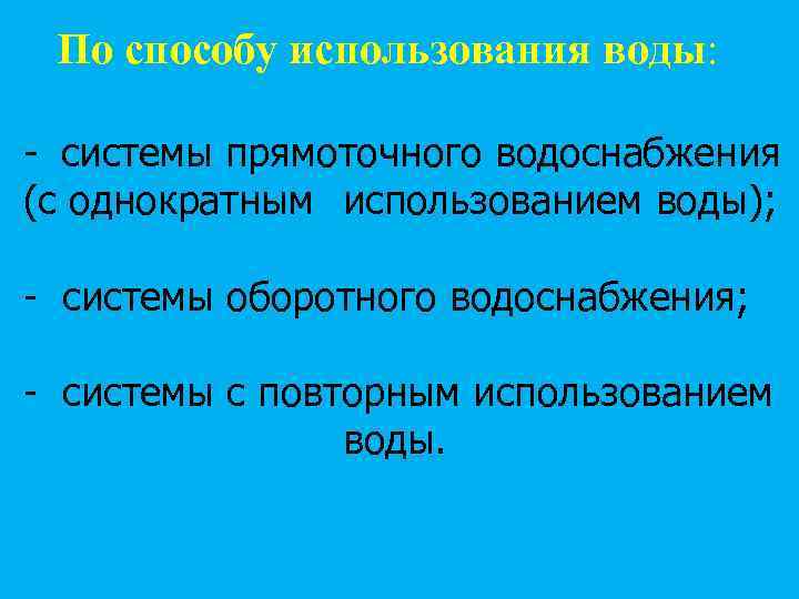  По способу использования воды: - системы прямоточного водоснабжения (с однократным использованием воды); -