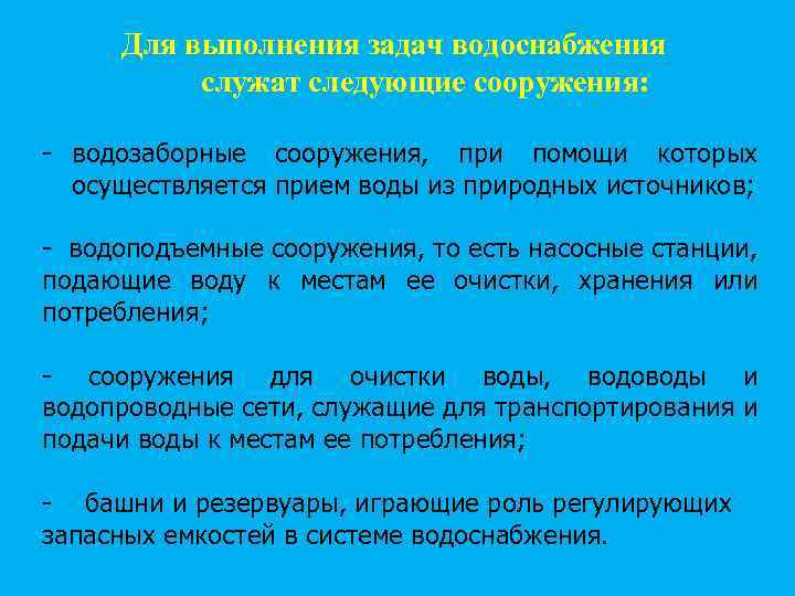 Для выполнения задач водоснабжения служат следующие сооружения: - водозаборные сооружения, при помощи которых осуществляется