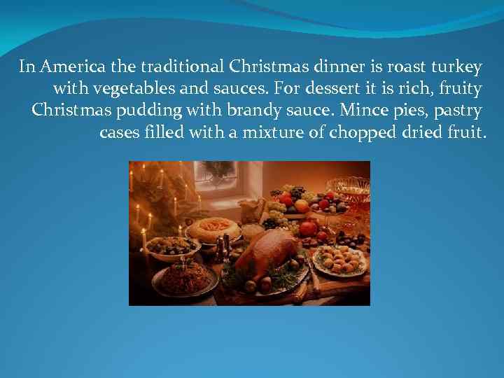 In America the traditional Christmas dinner is roast turkey with vegetables and sauces. For