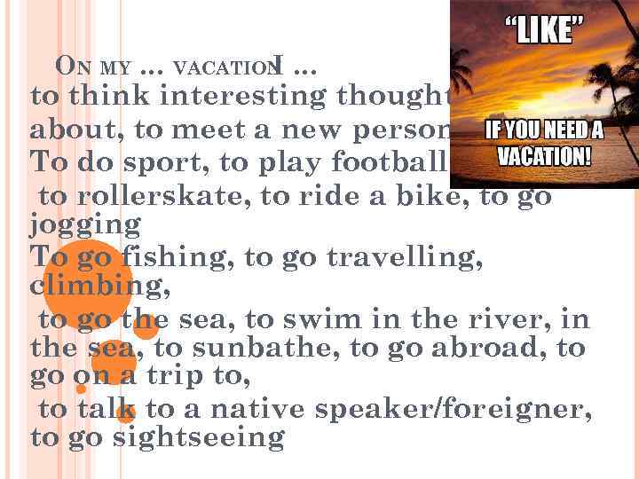 ON MY … VACATION … I to think interesting thoughts about, to meet a