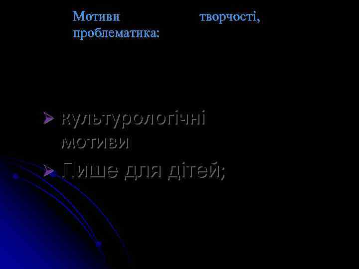 Мотиви проблематика: творчості, Ø культурологічні мотиви Ø Пише для дітей; 