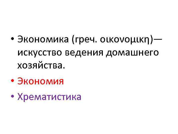  • Экономика (греч. οικονομικη)— искусство ведения домашнего хозяйства. • Экономия • Хрематистика 