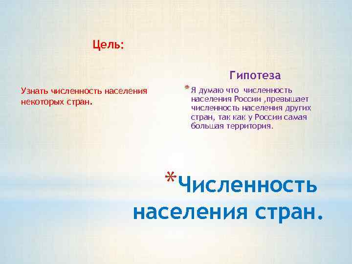 Цель: Гипотеза Узнать численность населения некоторых стран. * Я думаю что численность населения России