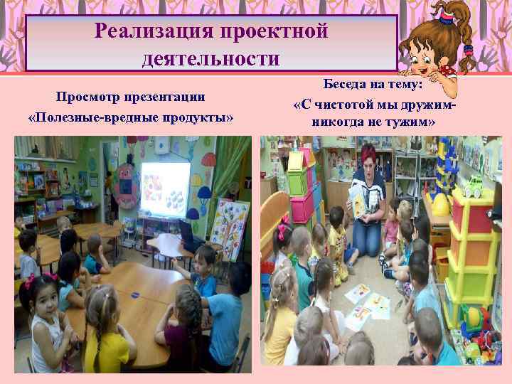 Реализация проектной деятельности Просмотр презентации «Полезные-вредные продукты» Беседа на тему: «С чистотой мы дружимникогда