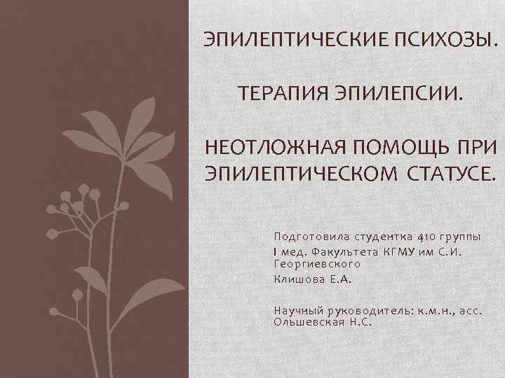 ЭПИЛЕПТИЧЕСКИЕ ПСИХОЗЫ. ТЕРАПИЯ ЭПИЛЕПСИИ. НЕОТЛОЖНАЯ ПОМОЩЬ ПРИ ЭПИЛЕПТИЧЕСКОМ СТАТУСЕ. Подготовила студентка 410 группы I