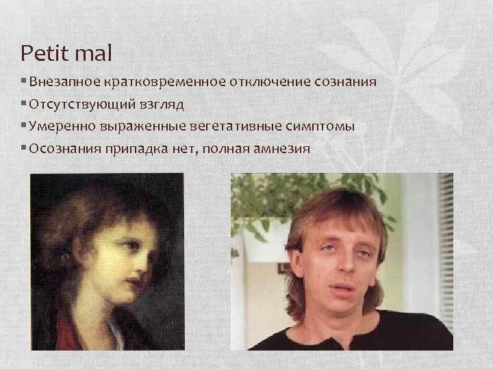 Petit mal § Внезапное кратковременное отключение сознания § Отсутствующий взгляд § Умеренно выраженные вегетативные