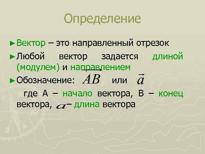 Определение ► Вектор – это направленный отрезок ► Любой вектор задается длиной (модулем) и