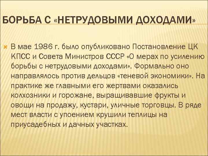 БОРЬБА С «НЕТРУДОВЫМИ ДОХОДАМИ» В мае 1986 г. было опубликовано Постановление ЦК КПСС и