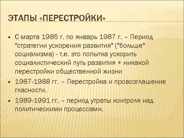 ЭТАПЫ «ПЕРЕСТРОЙКИ» § § § С марта 1985 г. по январь 1987 г. –