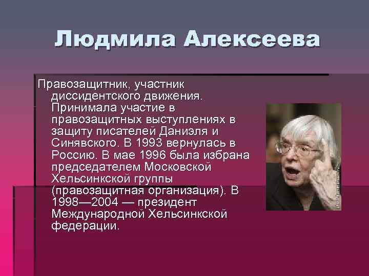 Людмила Алексеева Правозащитник, участник диссидентского движения. Принимала участие в правозащитных выступлениях в защиту писателей