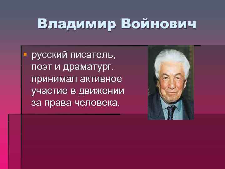Владимир Войнович § русский писатель, поэт и драматург. принимал активное участие в движении за