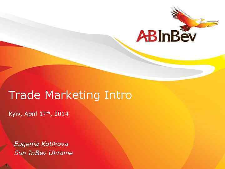 Trade Marketing Intro Kyiv, April 17 th, 2014 Eugenia Kotikova Sun In. Bev Ukraine