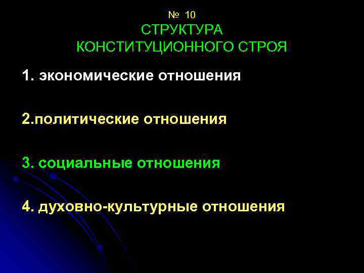 № 10 СТРУКТУРА КОНСТИТУЦИОННОГО СТРОЯ 1. экономические отношения 2. политические отношения 3. социальные отношения