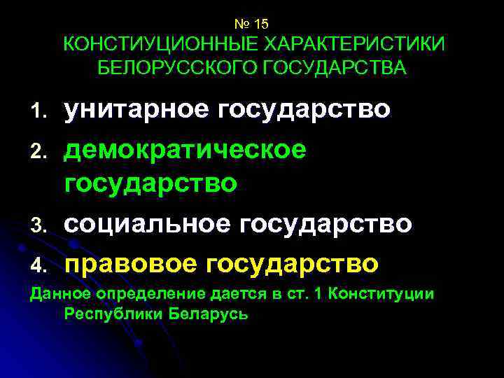 № 15 КОНСТИУЦИОННЫЕ ХАРАКТЕРИСТИКИ БЕЛОРУССКОГО ГОСУДАРСТВА 1. 2. 3. 4. унитарное государство демократическое государство