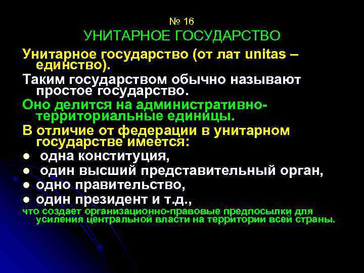 № 16 УНИТАРНОЕ ГОСУДАРСТВО Унитарное государство (от лат unitas – единство). Таким государством обычно