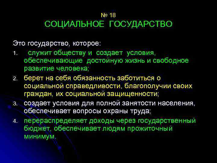 № 18 СОЦИАЛЬНОЕ ГОСУДАРСТВО Это государство, которое: 1. служит обществу и создает условия, обеспечивающие