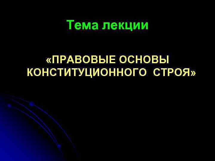 Тема лекции «ПРАВОВЫЕ ОСНОВЫ КОНСТИТУЦИОННОГО СТРОЯ» 