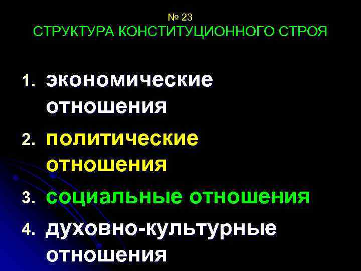 № 23 СТРУКТУРА КОНСТИТУЦИОННОГО СТРОЯ 1. 2. 3. 4. экономические отношения политические отношения социальные