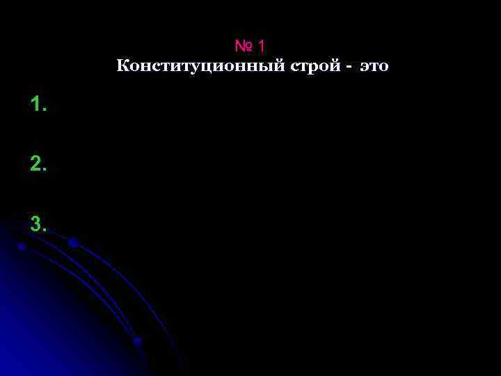 № 1 Конституционный строй - это 1. 2. 3. 