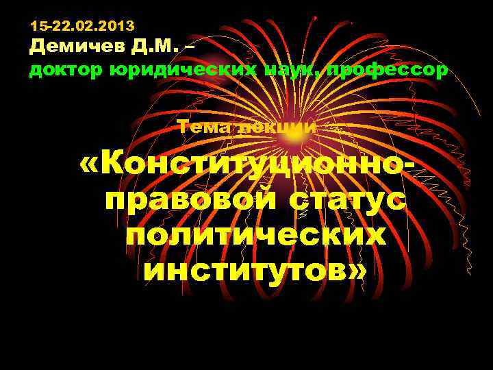 15 -22. 02. 2013 Демичев Д. М. – доктор юридических наук, профессор Тема лекции