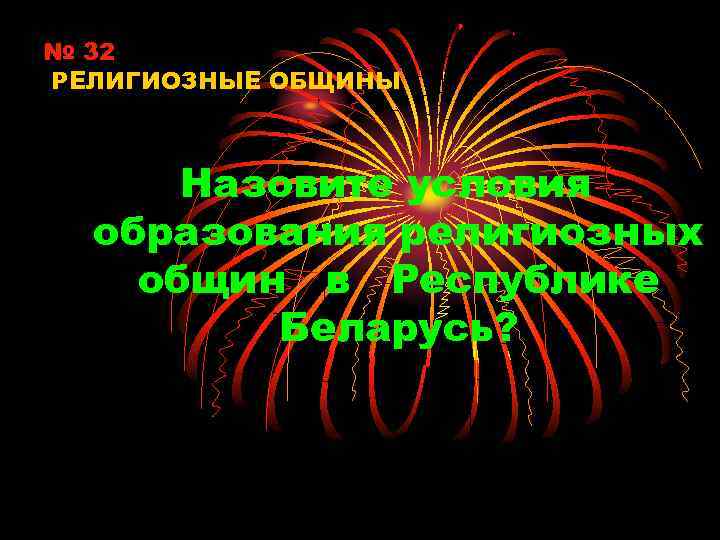 № 32 РЕЛИГИОЗНЫЕ ОБЩИНЫ Назовите условия образования религиозных общин в Республике Беларусь? 