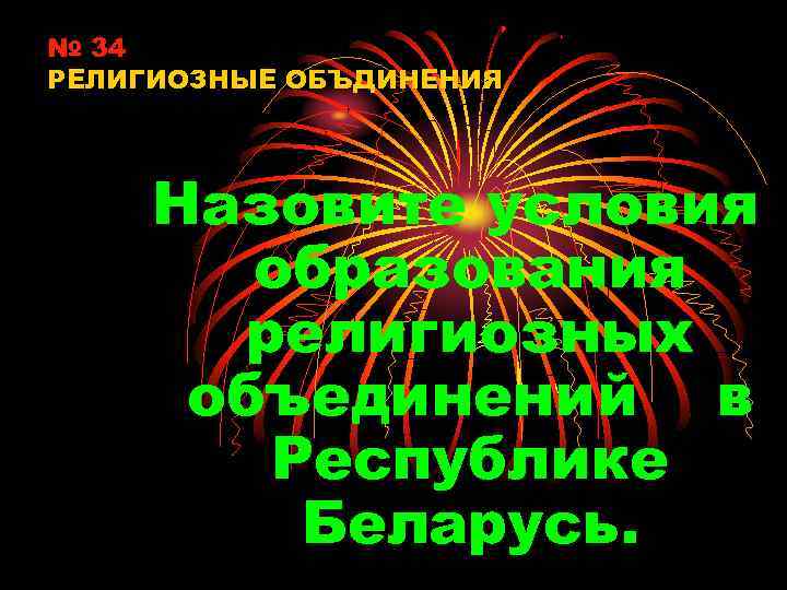 № 34 РЕЛИГИОЗНЫЕ ОБЪДИНЕНИЯ Назовите условия образования религиозных объединений в Республике Беларусь. 