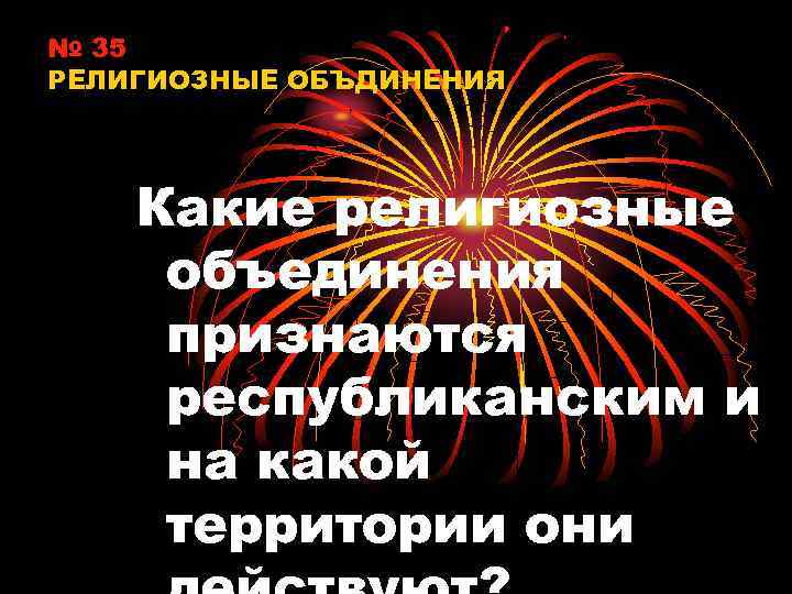 № 35 РЕЛИГИОЗНЫЕ ОБЪДИНЕНИЯ Какие религиозные объединения признаются республиканским и на какой территории они