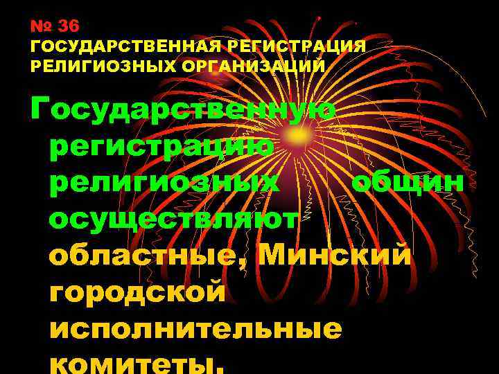 № 36 ГОСУДАРСТВЕННАЯ РЕГИСТРАЦИЯ РЕЛИГИОЗНЫХ ОРГАНИЗАЦИЙ Государственную регистрацию религиозных общин осуществляют областные, Минский городской