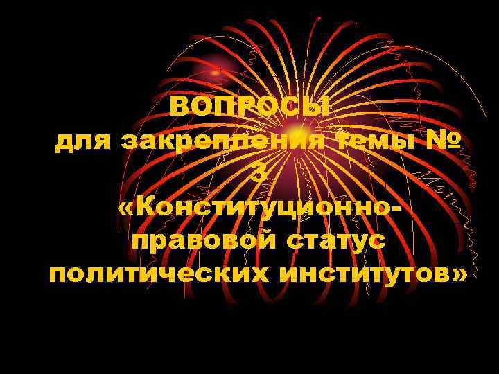 ВОПРОСЫ для закрепления темы № 3 «Конституционноправовой статус политических институтов» 