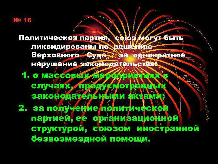 № 16 Политическая партия, союз могут быть ликвидированы по решению Верховного Суда за однократное