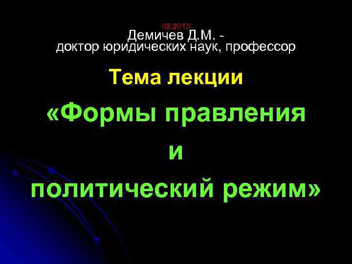 02. 2013 Демичев Д. М. доктор юридических наук, профессор Тема лекции «Формы правления и