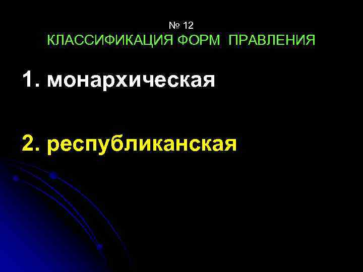 № 12 КЛАССИФИКАЦИЯ ФОРМ ПРАВЛЕНИЯ 1. монархическая 2. республиканская 