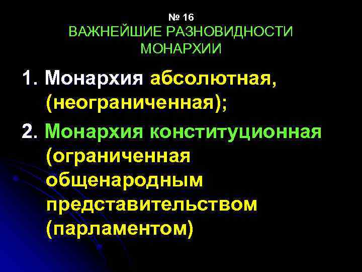 № 16 ВАЖНЕЙШИЕ РАЗНОВИДНОСТИ МОНАРХИИ 1. Монархия абсолютная, (неограниченная); 2. Монархия конституционная (ограниченная общенародным