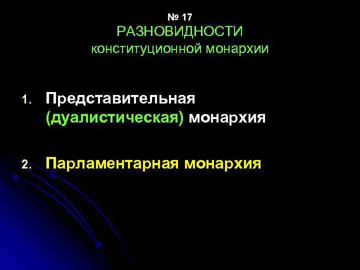 № 17 РАЗНОВИДНОСТИ конституционной монархии 1. Представительная (дуалистическая) монархия 2. Парламентарная монархия 