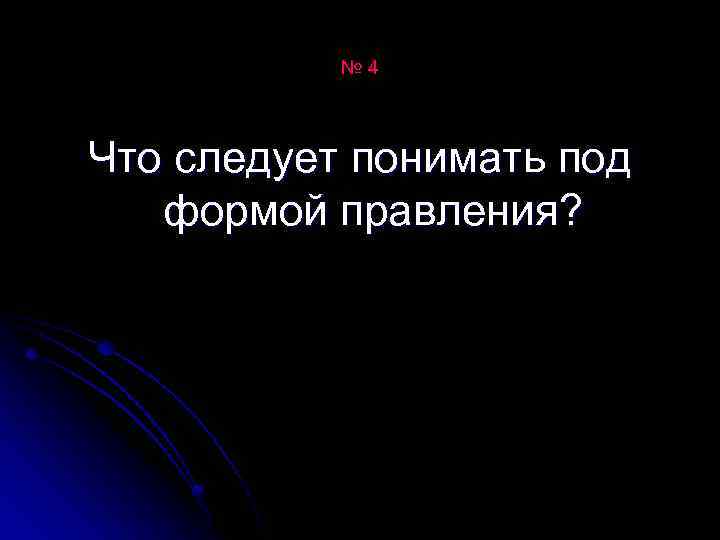 № 4 Что следует понимать под формой правления? 