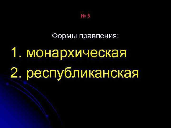 № 5 Формы правления: 1. монархическая 2. республиканская 